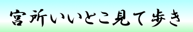 宮所いいとこ見て歩き